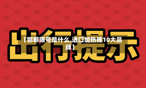 【邯郸限号是什么,进口加热棒10大品牌】-第2张图片