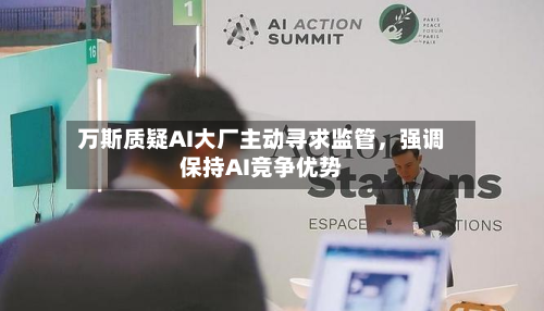 万斯质疑AI大厂主动寻求监管，强调保持AI竞争优势-第1张图片