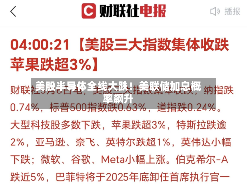 美股半导体全线大跌!美联储加息概率飙升-第1张图片