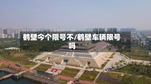 鹤壁今个限号不/鹤壁车辆限号吗-第1张图片