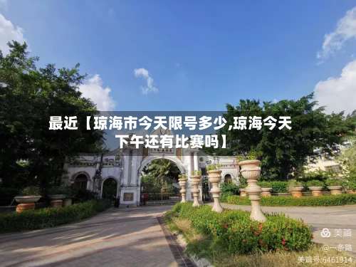 最近【琼海市今天限号多少,琼海今天下午还有比赛吗】-第1张图片