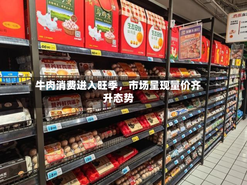 牛肉消费进入旺季，市场呈现量价齐升态势-第1张图片