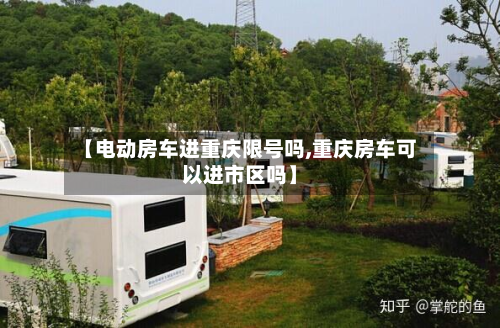 【电动房车进重庆限号吗,重庆房车可以进市区吗】-第3张图片