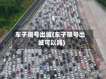 车子限号出城(车子限号出城可以吗)-第1张图片