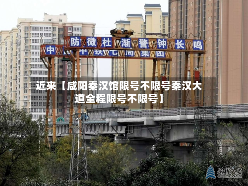 近来【咸阳秦汉馆限号不限号秦汉大道全程限号不限号】-第1张图片