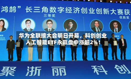 华为全联接大会明日开幕，科创创业人工智能ETF永赢盘中涨超2%！-第3张图片