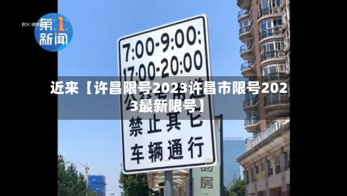 近来【许昌限号2023许昌市限号2023最新限号】-第2张图片