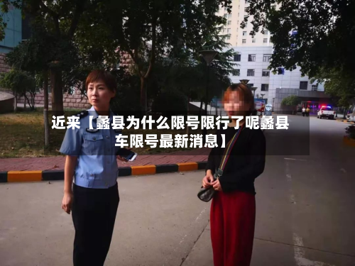 近来【蠡县为什么限号限行了呢蠡县车限号最新消息】-第1张图片