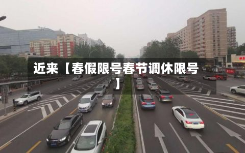 近来【春假限号春节调休限号】-第1张图片