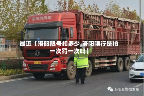 最近【洛阳限号扣多少,洛阳限行是拍一次罚一次吗】-第1张图片