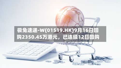 极兔速递-W(01519.HK)9月16日回购2350.45万港元，已连续12日回购-第1张图片