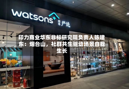 印力商业华东非标研究院负责人陈建东：烟台山，社群共生驱动场景自我生长-第1张图片