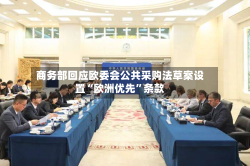 商务部回应欧委会公共采购法草案设置“欧洲优先	”条款-第1张图片