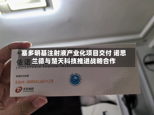 塞多明基注射液产业化项目交付 诺思兰德与楚天科技推进战略合作-第1张图片