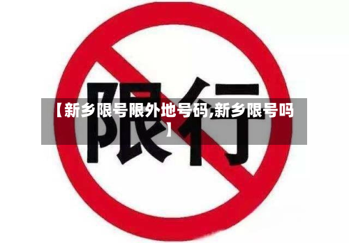 【新乡限号限外地号码,新乡限号吗】-第1张图片